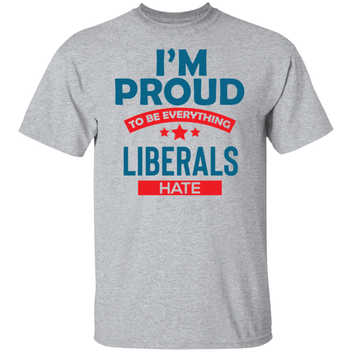 Proud To Be What Liberals Hate